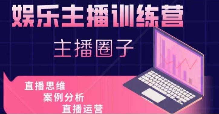 娱乐主播训练营，主播思维培训，直播思维+案例分析+直播运营-千城资源网