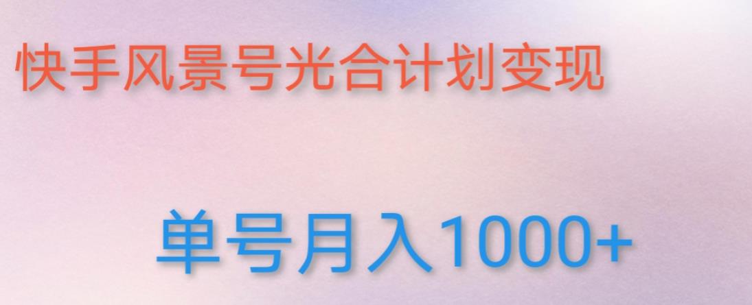 如何利用快手风景号，通过光合计划，实现单号月入1000+（附详细教程及制作软件）-千城资源网