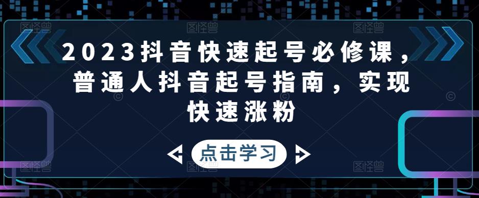 2023抖音快速起号必修课，普通人抖音起号指南，实现快速涨粉-千城资源网