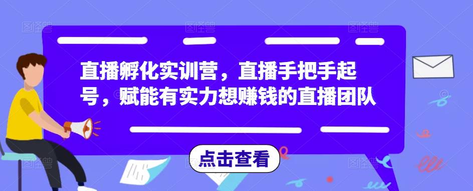 直播孵化实训营，直播手把手起号，赋能有实力想赚钱的直播团队-千城资源网