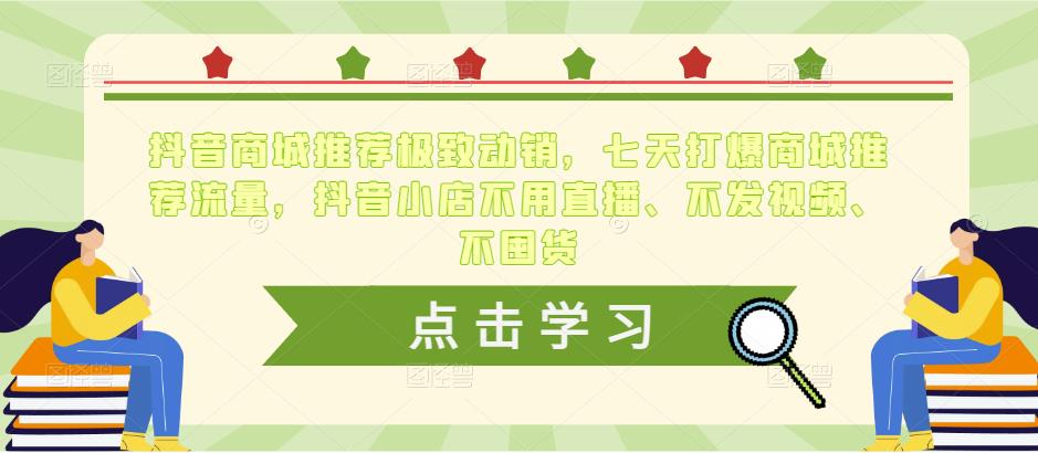 抖音商城推荐极致动销，七天打爆商城推荐流量，抖音小店不用直播、不发视频、不囤货-千城资源网