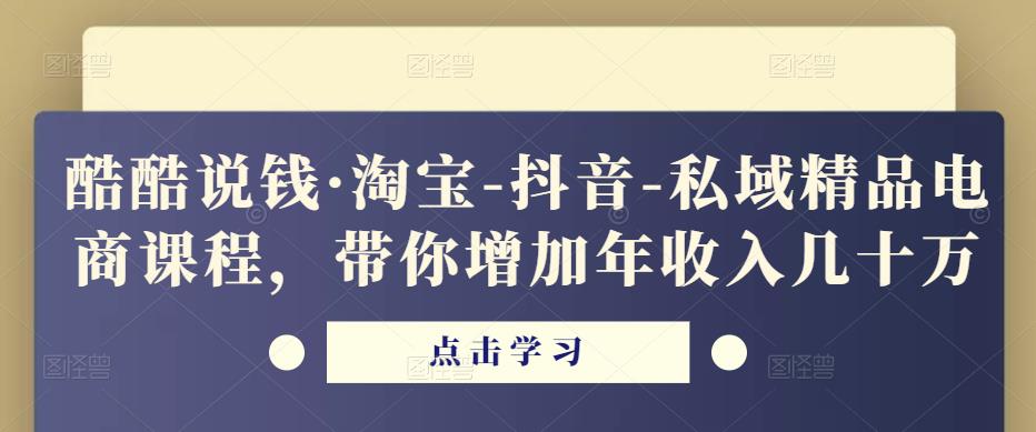 酷酷说钱·淘宝-抖音-私域精品‬电商课程，带你增加年收入几十万-千城资源网