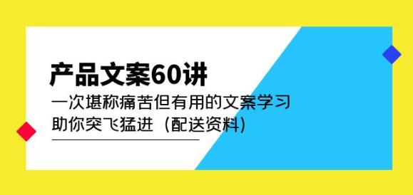 产品文案60讲：一次堪称痛苦但有用的文案学习助你突飞猛进（配送资料）-千城资源网