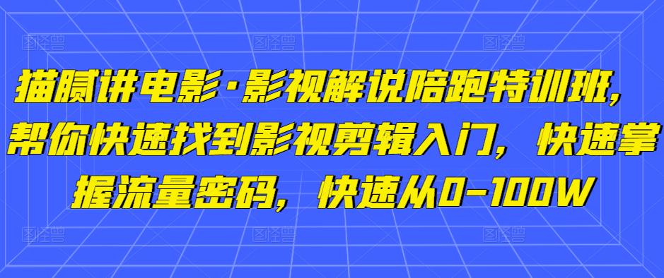 猫腻讲电影·影视解说陪跑特训班，帮你快速找到影视剪辑入门，快速掌握流量密码，快速从0-100W-千城资源网