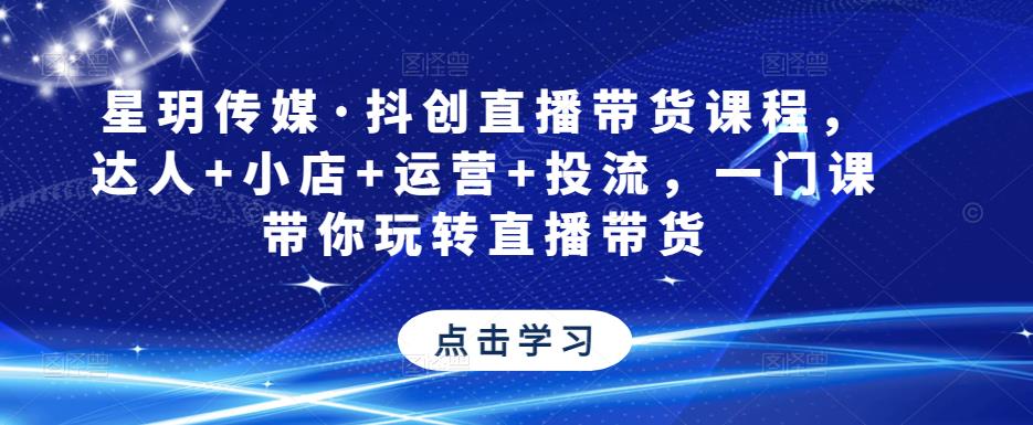 星玥传媒·抖创直播带货课程，达人+小店+运营+投流，一门课带你玩转直播带货-千城资源网