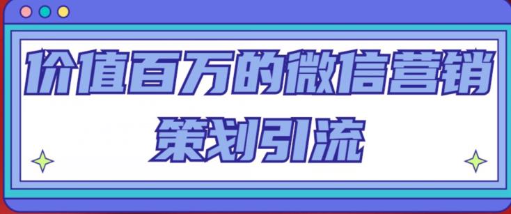 价值百万的微信营销策划引流系列课，每天引流100精准粉-千城资源网