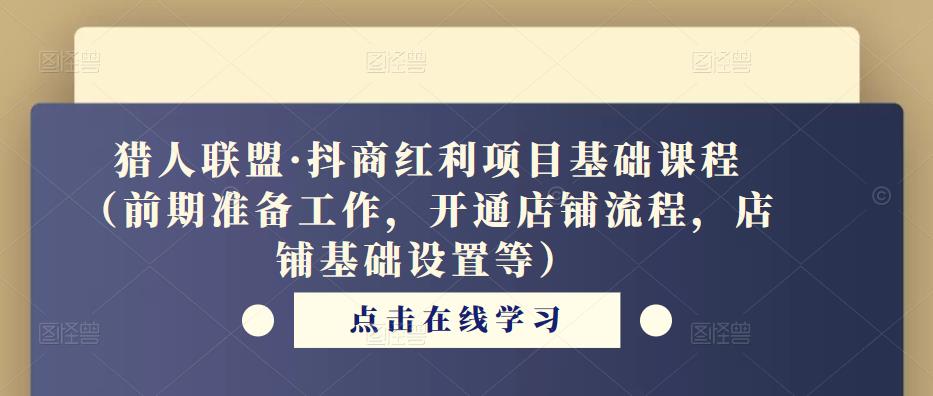 猎人联盟·抖商红利项目基础课程（前期准备工作，开通店铺流程，店铺基础设置等）-千城资源网
