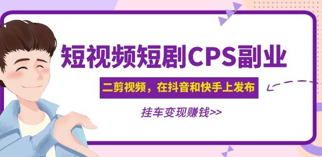 黄岛主·短视频短剧CPS副业项目：二剪视频在抖音和快手上发布，挂车变现-千城资源网