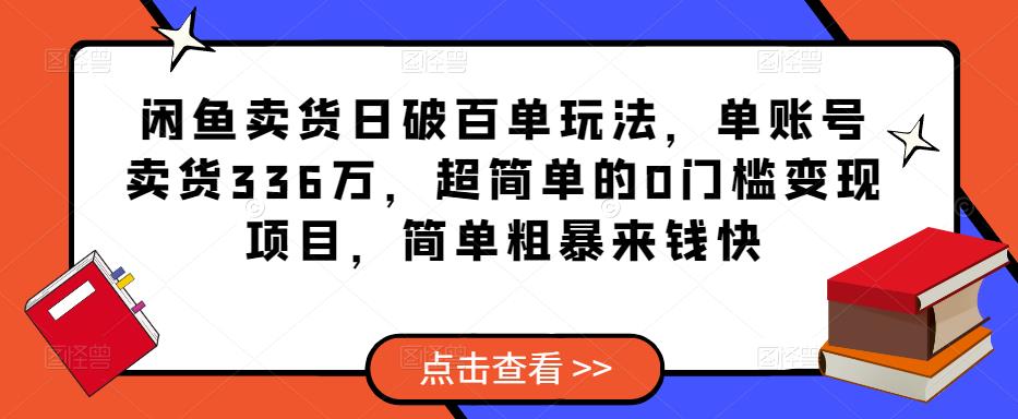 闲鱼卖货日破百单玩法，单账号卖货336万，超简单的0门槛变现项目，简单粗暴来钱快-千城资源网