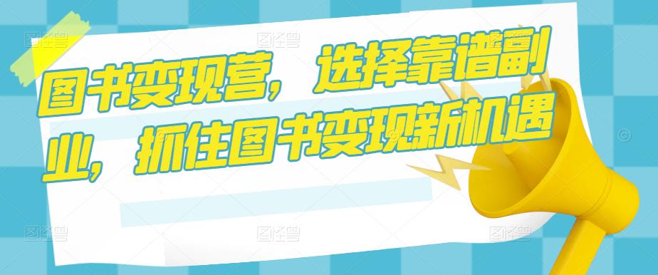 图书变现营，选择靠谱副业，抓住图书变现新机遇-千城资源网