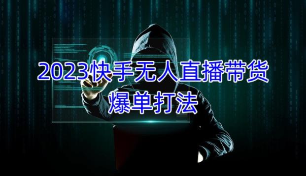 2023快手无人直播带货爆单教程，正规合法，长期稳定，可批量放大操作-千城资源网