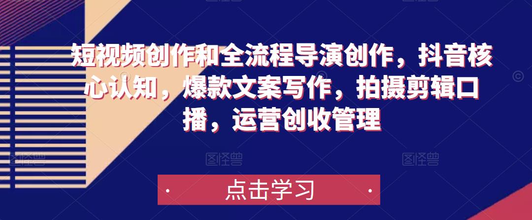 短视频创作和全流程导演创作，抖音核心认知，爆款文案写作，拍摄剪辑口播，运营创收管理-千城资源网