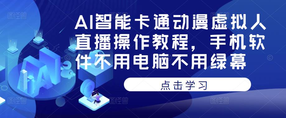 AI智能卡通动漫虚拟人直播操作教程，手机软件不用电脑不用绿幕-千城资源网