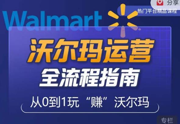 沃尔玛店铺前期运营从零到一最全指南，全面挖掘沃尔玛入门盲区，深度打造新手实操技巧-千城资源网
