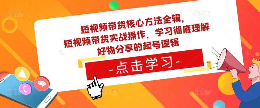 短视频带货核心方法全辑，​短视频带货实战操作，学习彻底理解好物分享的起号逻辑-千城资源网