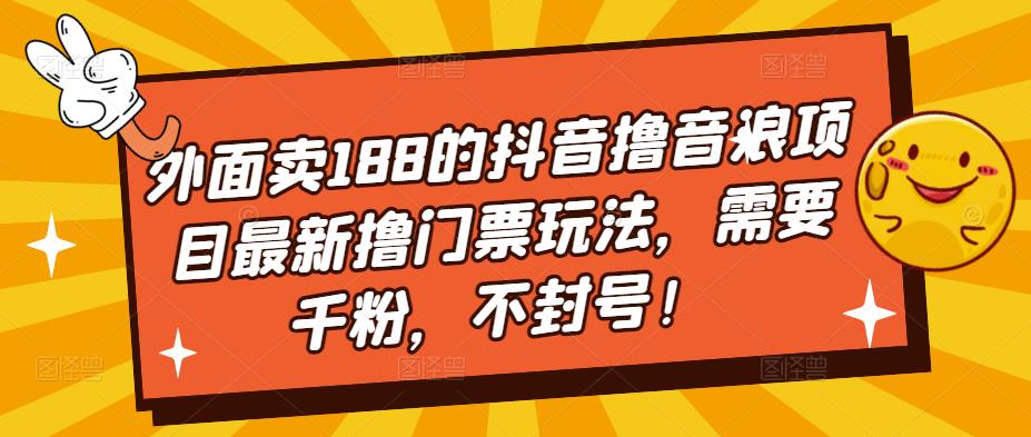 外面卖188的抖音撸音浪项目最新撸门票玩法，需要千粉，不封号！-千城资源网