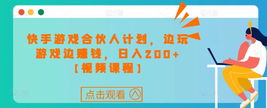 快手游戏合伙人计划项目，边玩游戏边赚钱，日入200+【视频课程】-千城资源网