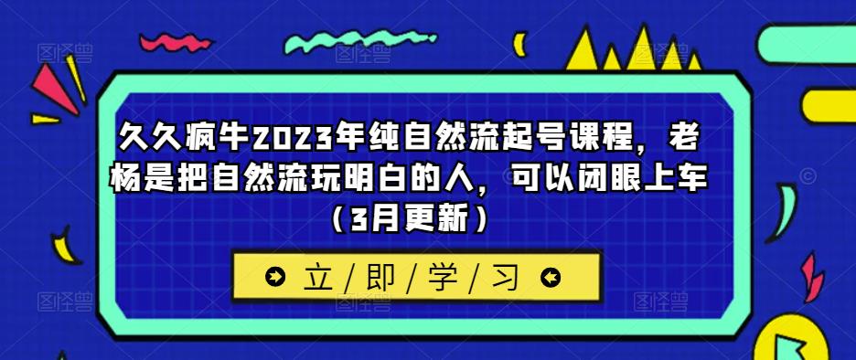 久久疯牛2023年纯自然流起号课程，老杨是把自然流玩明白的人，可以闭眼上车（3月更新）-千城资源网
