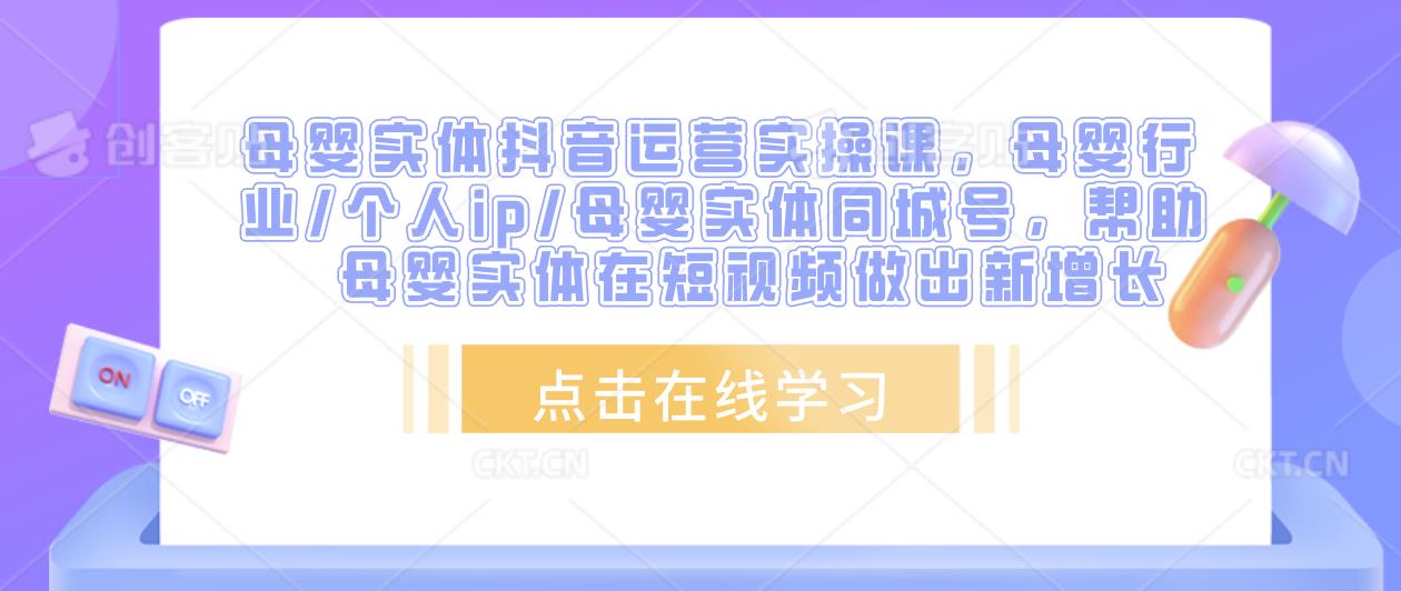 母婴实体抖音运营实操课，母婴行业/个人ip/母婴实体同城号，帮助母婴实体在短视频做出新增长-千城资源网