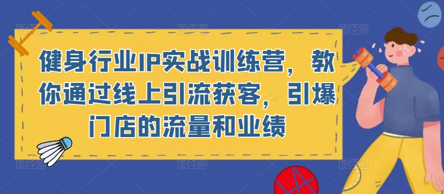 健身行业IP实战训练营，教你通过线上引流获客，引爆门店的流量和业绩-千城资源网