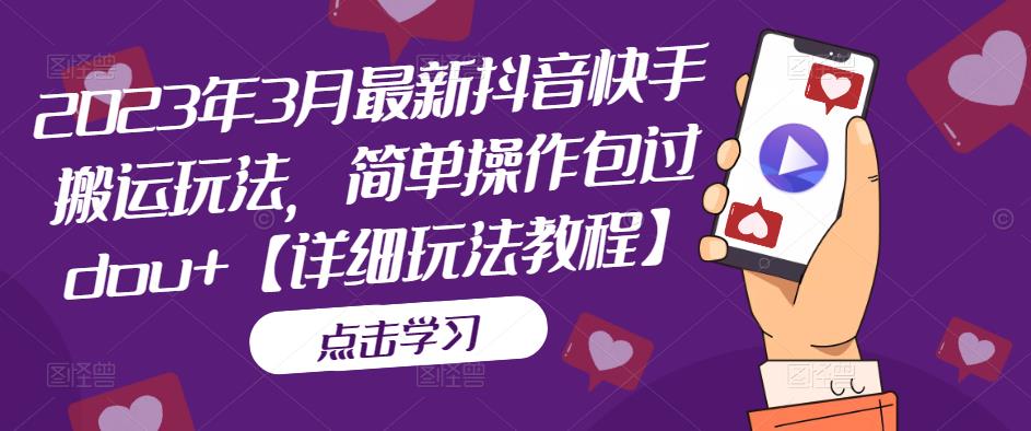 2023年3月最新抖音快手搬运玩法，简单操作包过dou+【详细玩法教程】-千城资源网