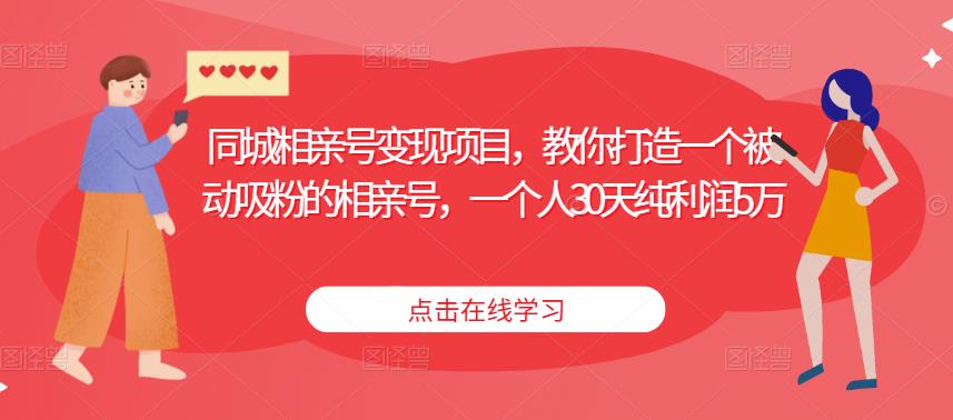 同城相亲号变现项目，教你打造一个被动吸粉的相亲号，一个人30天纯利润5万-千城资源网