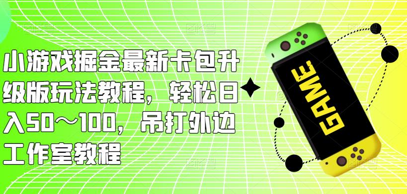小游戏掘金最新卡包升级版玩法教程，轻松日入50～100，吊打外边工作室教程-千城资源网