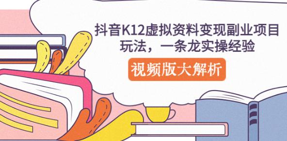 抖音K12虚拟资料变现副业项目玩法，一条龙实操经验，视频版大解析-千城资源网