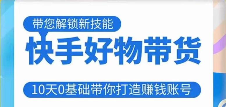 快手好物带货课程，10天0基础带你打造赚钱的快手账号，不需要粉丝，不直播，不投资，不囤货，不售后-千城资源网