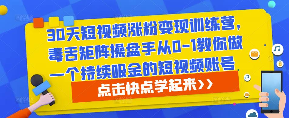 30天短视频涨粉变现训练营，毒舌矩阵操盘手从0-1教你做一个持续吸金的短视频账号-千城资源网