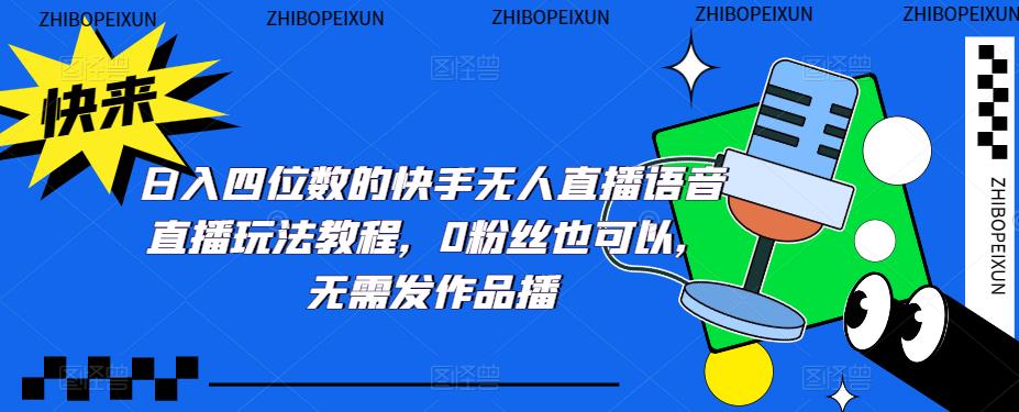 日入四位数的快手无人直播语音直播玩法教程，0粉丝也可以，无需发作品-千城资源网