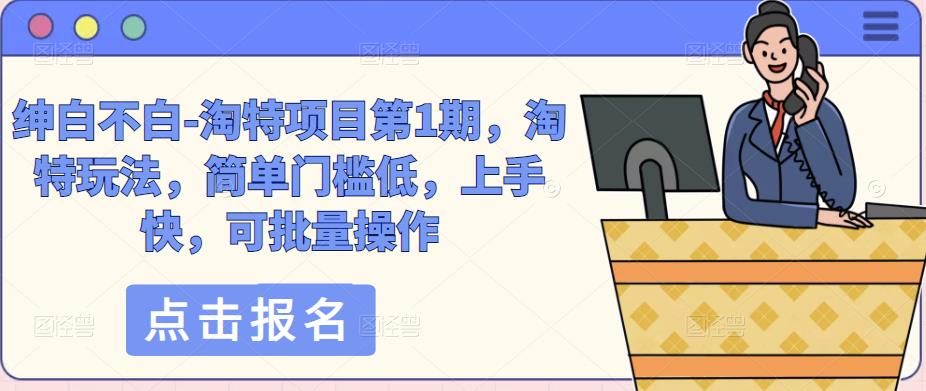 绅白不白-淘特项目第1期，淘特玩法，简单门槛低，上手快，可批量操作-千城资源网