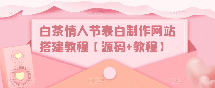 白茶情人节表白制作网站搭建教程【源码+教程】-千城资源网