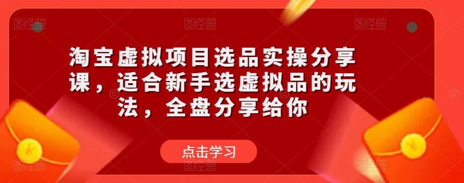 淘宝虚拟项目选品实操分享课，适合新手选虚拟品的玩法，全盘分享给你-千城资源网