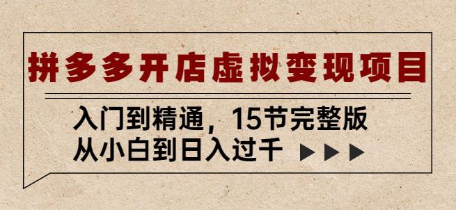 拼多多开店虚拟变现项目：入门到精通，从小白到日入过千（15节完整版）-千城资源网