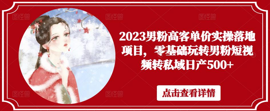 2023男粉高客单价实操落地项目，零基础玩转男粉短视频转私域日产500+-千城资源网