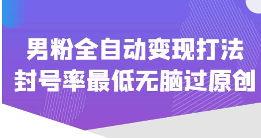 价值1980的男粉全自动变现打法，封号率最低无脑过原创-千城资源网
