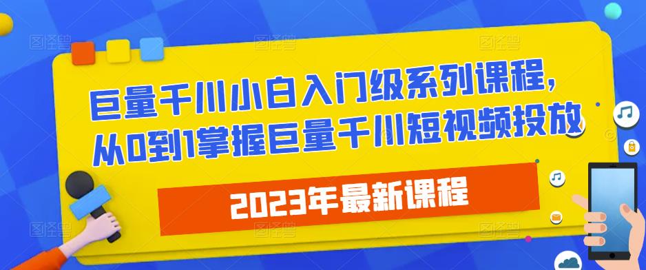 2023最新巨量千川小白入门级系列课程，从0到1掌握巨量千川短视频投放-千城资源网