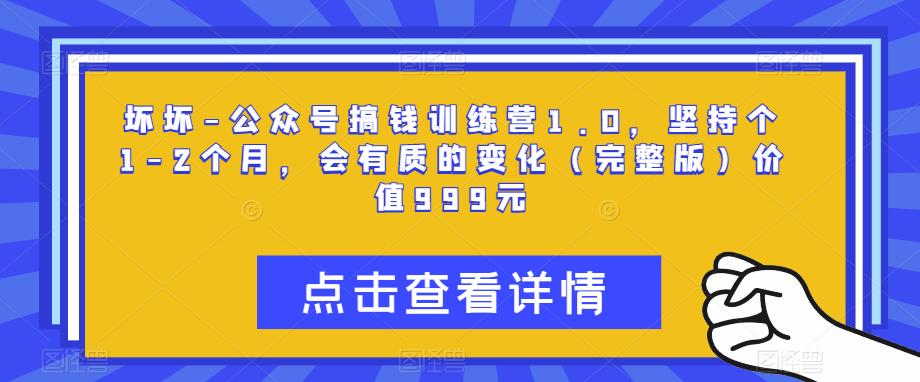 坏坏-公众号搞钱训练营1.0，坚持个1-2个月，会有质的变化（完整版）价值999元-千城资源网