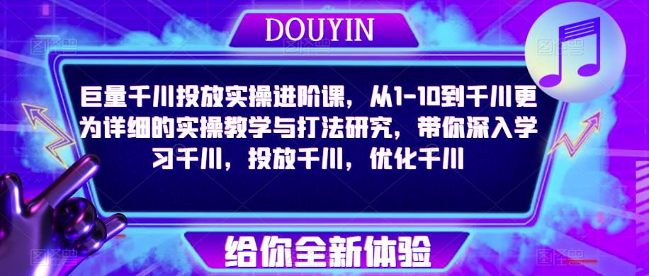 巨量千川投放实操进阶课，从1-10到千川更为详细的实操教学与打法研究，带你深入学习千川，投放千川，优化千川-千城资源网