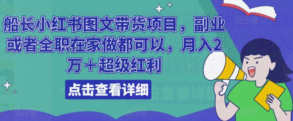 船长小红书图文带货项目，副业或者全职在家做都可以，月入2万＋超级红利-千城资源网