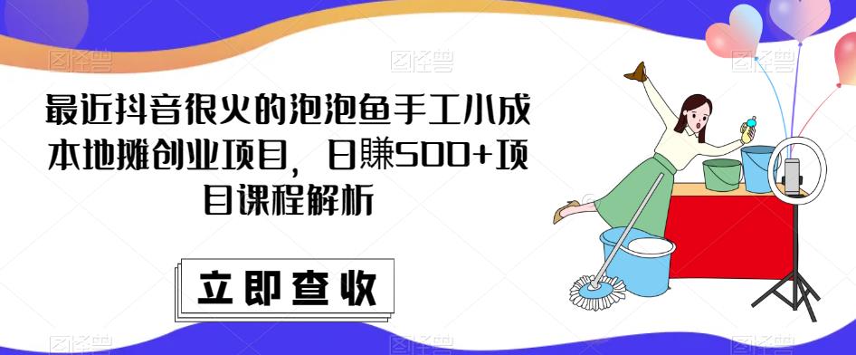 最近抖音很火的泡泡鱼手工小成本地摊创业项目，日賺500+项目课程解析-千城资源网
