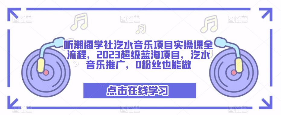 听潮阁学社汽水音乐项目实操课全流程，2023超级蓝海项目，汽水音乐推广，0粉丝也能做-千城资源网