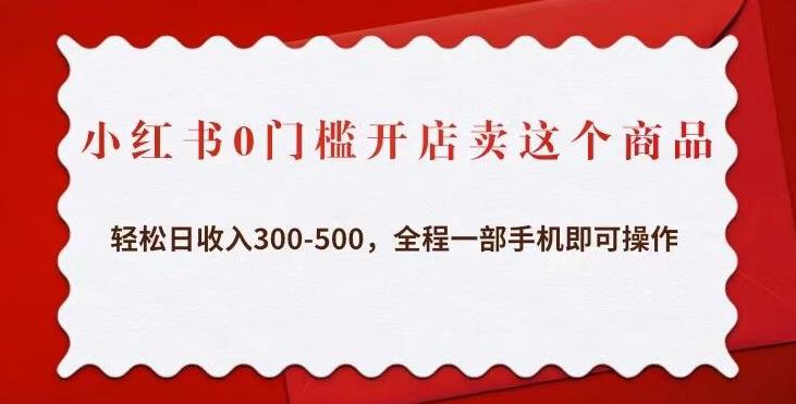 小红书0门槛开店卖这个商品，轻松日收入300-500，全程一部手机即可操作-千城资源网