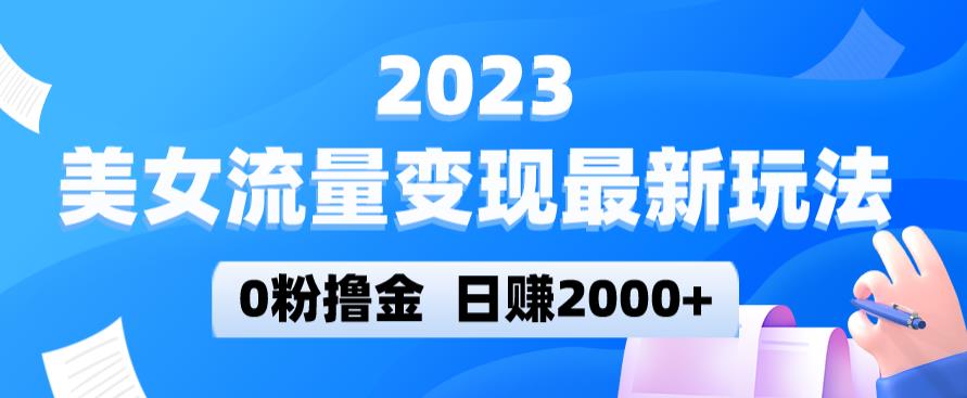 2023美女流量变现最新玩法，0粉撸金，日赚2000+，实测日引流300+-千城资源网