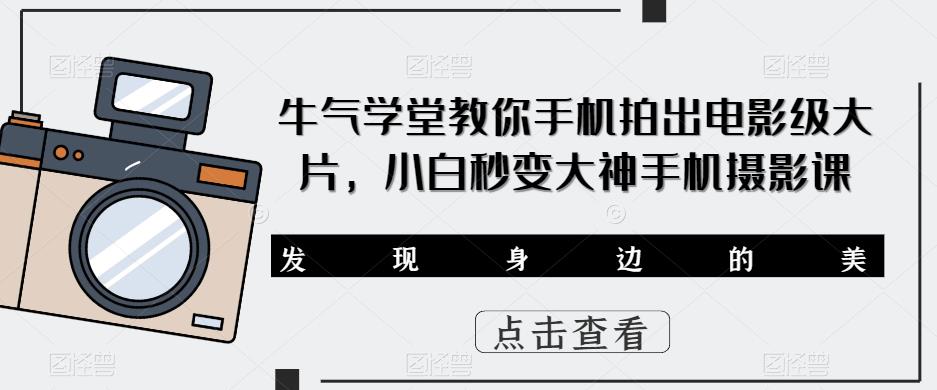 牛气学堂教你手机拍出电影级大片，小白秒变大神手机摄影课-千城资源网