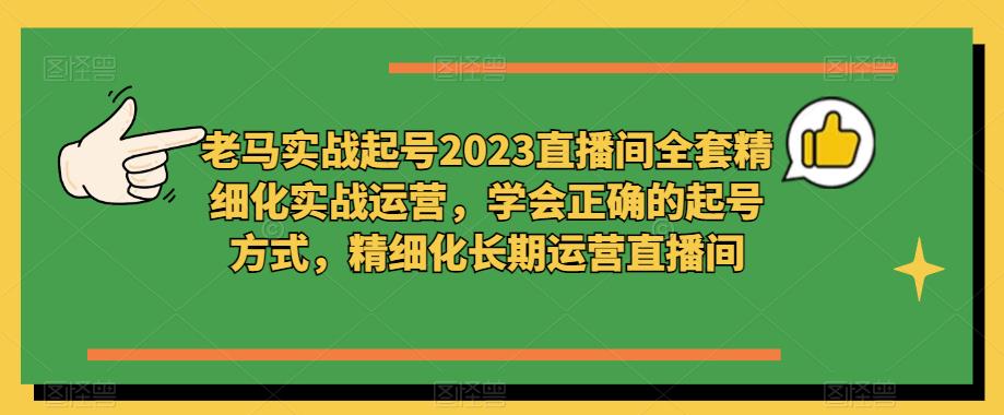 老马实战起号2023直播间全套精细化实战运营，学会正确的起号方式，精细化长期运营直播间-千城资源网
