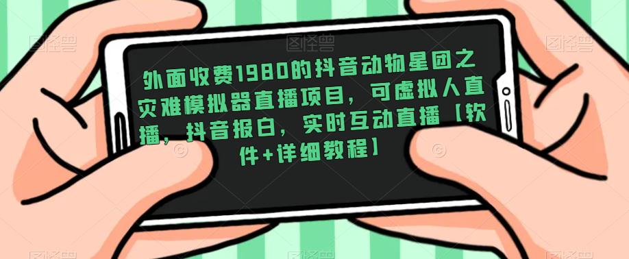 外面收费1980的抖音动物星团之灾难模拟器直播项目，可虚拟人直播，抖音报白，实时互动直播【软件+详细教程】-千城资源网
