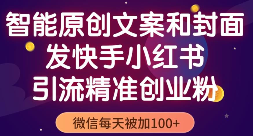 智能原创封面和创业文案，快手小红书引流精准创业粉，微信每天被加100+（揭秘）-千城资源网