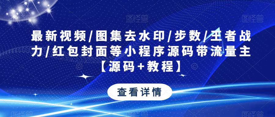 最新视频/图集去水印/步数/王者战力/红包封面等小程序源码带流量主【源码+教程】-千城资源网